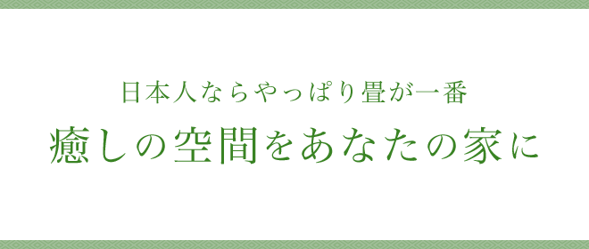 日本人ならやっぱり畳が一番癒しの空間をあなたの家に